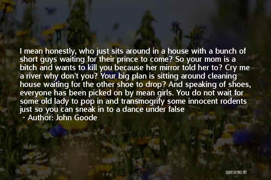 John Goode Quotes: I Mean Honestly, Who Just Sits Around In A House With A Bunch Of Short Guys Waiting For Their Prince