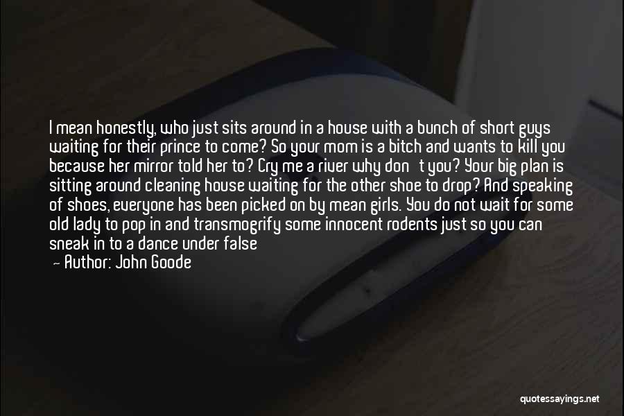 John Goode Quotes: I Mean Honestly, Who Just Sits Around In A House With A Bunch Of Short Guys Waiting For Their Prince