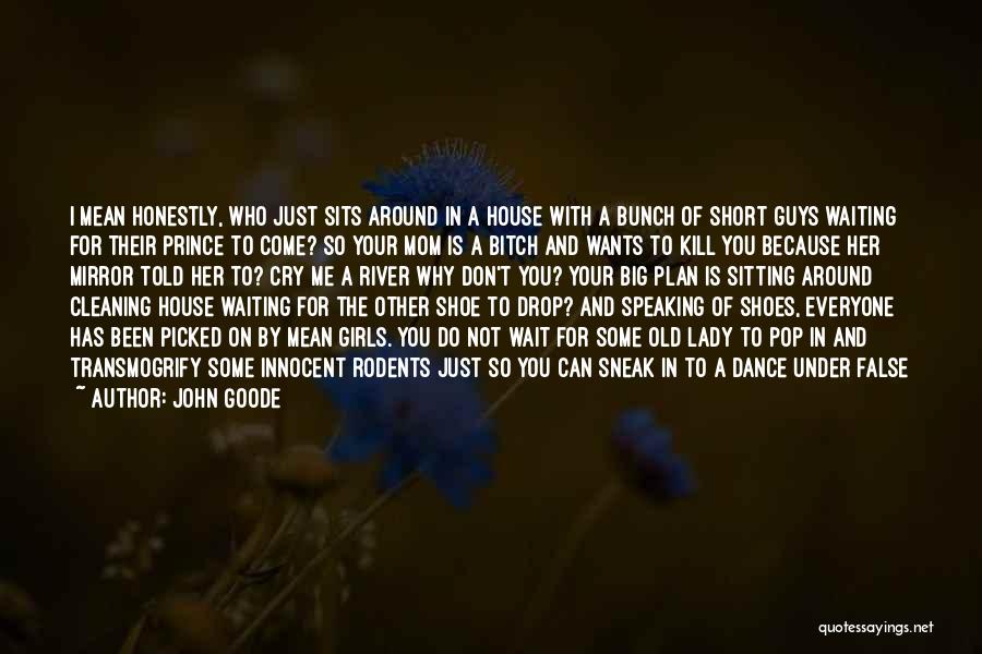 John Goode Quotes: I Mean Honestly, Who Just Sits Around In A House With A Bunch Of Short Guys Waiting For Their Prince