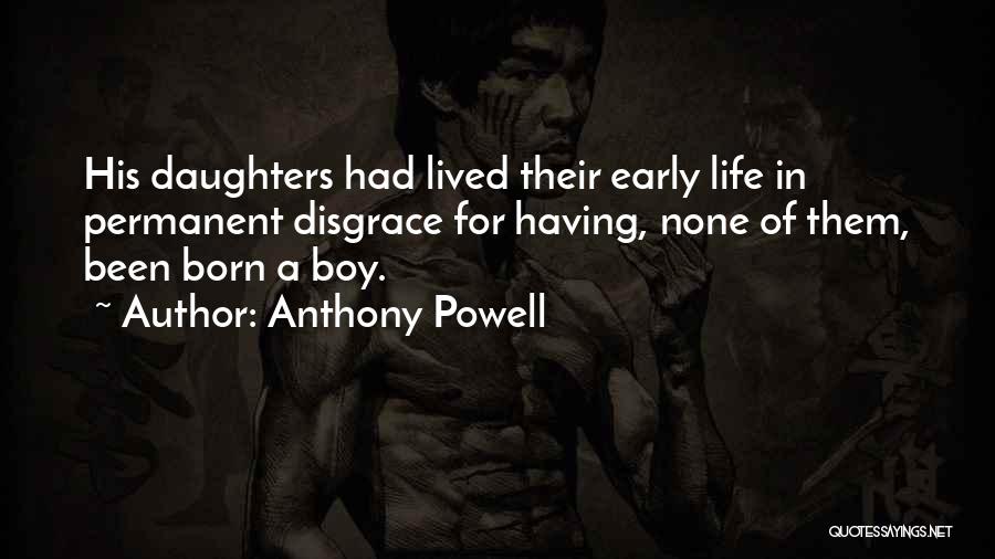 Anthony Powell Quotes: His Daughters Had Lived Their Early Life In Permanent Disgrace For Having, None Of Them, Been Born A Boy.