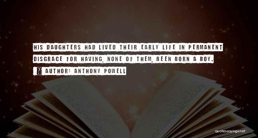 Anthony Powell Quotes: His Daughters Had Lived Their Early Life In Permanent Disgrace For Having, None Of Them, Been Born A Boy.
