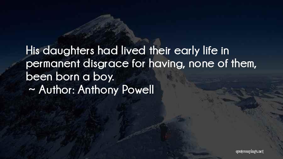 Anthony Powell Quotes: His Daughters Had Lived Their Early Life In Permanent Disgrace For Having, None Of Them, Been Born A Boy.