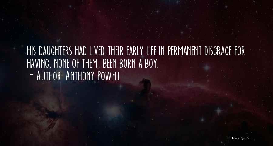 Anthony Powell Quotes: His Daughters Had Lived Their Early Life In Permanent Disgrace For Having, None Of Them, Been Born A Boy.