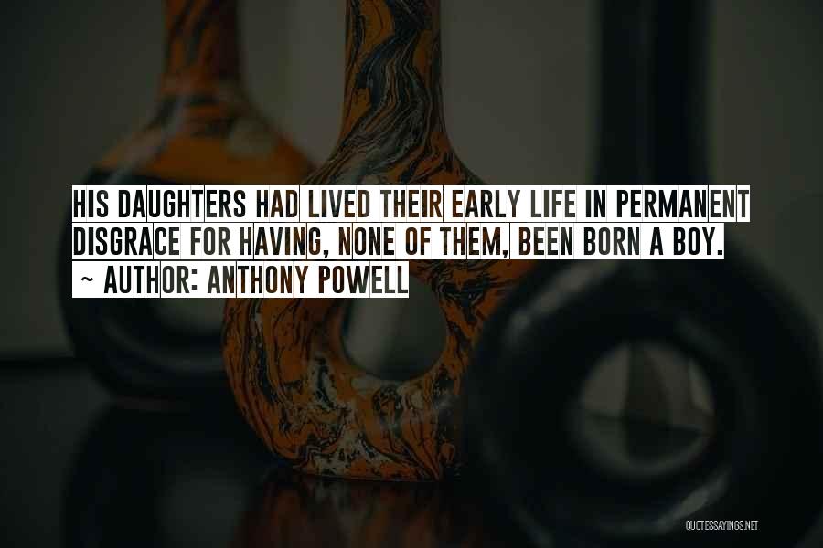Anthony Powell Quotes: His Daughters Had Lived Their Early Life In Permanent Disgrace For Having, None Of Them, Been Born A Boy.