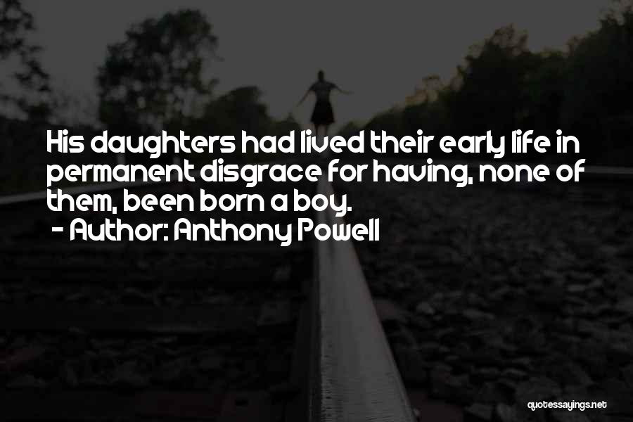 Anthony Powell Quotes: His Daughters Had Lived Their Early Life In Permanent Disgrace For Having, None Of Them, Been Born A Boy.