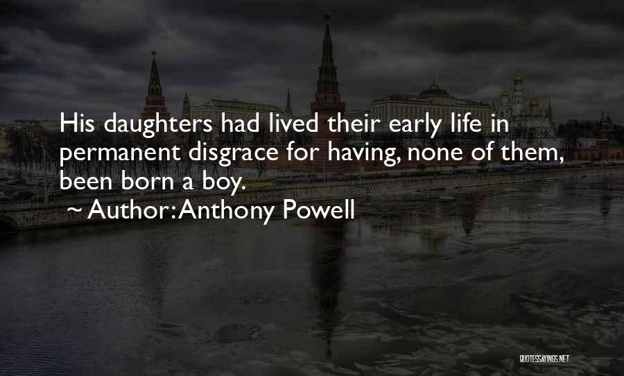 Anthony Powell Quotes: His Daughters Had Lived Their Early Life In Permanent Disgrace For Having, None Of Them, Been Born A Boy.