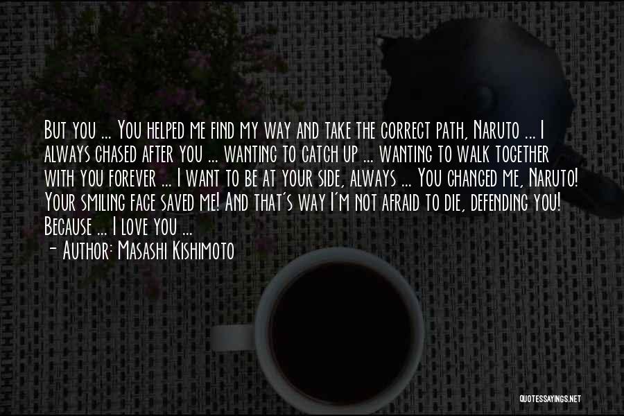 Masashi Kishimoto Quotes: But You ... You Helped Me Find My Way And Take The Correct Path, Naruto ... I Always Chased After