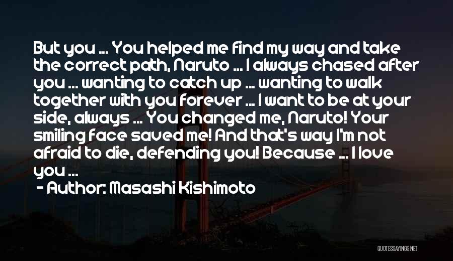 Masashi Kishimoto Quotes: But You ... You Helped Me Find My Way And Take The Correct Path, Naruto ... I Always Chased After