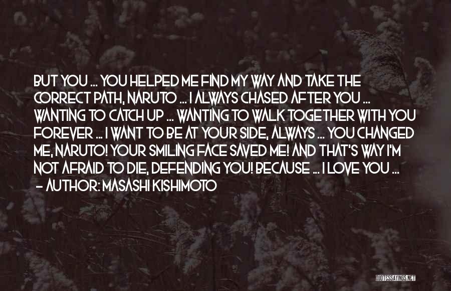 Masashi Kishimoto Quotes: But You ... You Helped Me Find My Way And Take The Correct Path, Naruto ... I Always Chased After