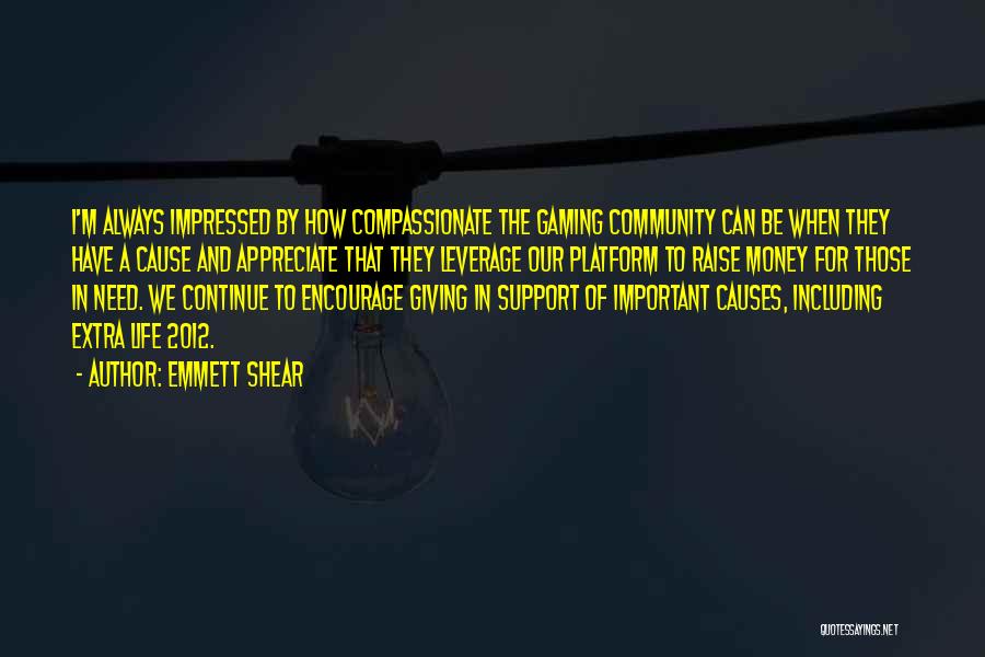 Emmett Shear Quotes: I'm Always Impressed By How Compassionate The Gaming Community Can Be When They Have A Cause And Appreciate That They