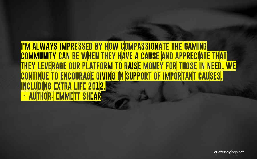 Emmett Shear Quotes: I'm Always Impressed By How Compassionate The Gaming Community Can Be When They Have A Cause And Appreciate That They