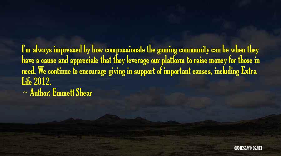 Emmett Shear Quotes: I'm Always Impressed By How Compassionate The Gaming Community Can Be When They Have A Cause And Appreciate That They