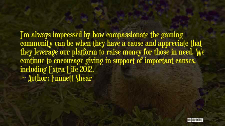 Emmett Shear Quotes: I'm Always Impressed By How Compassionate The Gaming Community Can Be When They Have A Cause And Appreciate That They