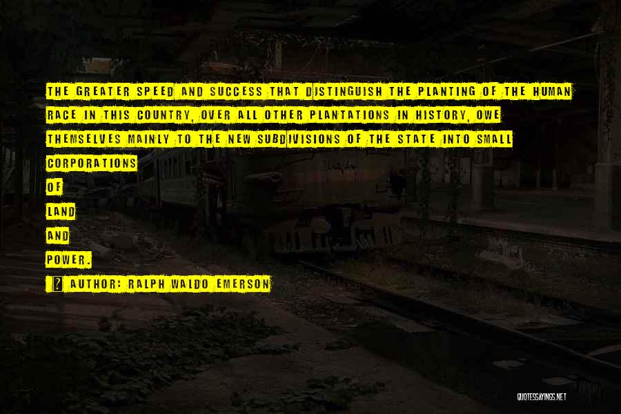 Ralph Waldo Emerson Quotes: The Greater Speed And Success That Distinguish The Planting Of The Human Race In This Country, Over All Other Plantations