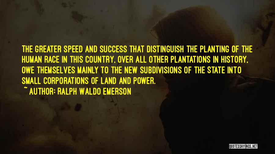 Ralph Waldo Emerson Quotes: The Greater Speed And Success That Distinguish The Planting Of The Human Race In This Country, Over All Other Plantations