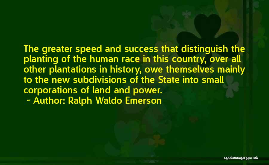 Ralph Waldo Emerson Quotes: The Greater Speed And Success That Distinguish The Planting Of The Human Race In This Country, Over All Other Plantations