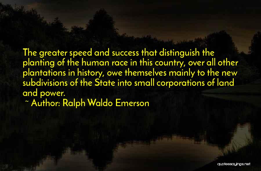 Ralph Waldo Emerson Quotes: The Greater Speed And Success That Distinguish The Planting Of The Human Race In This Country, Over All Other Plantations