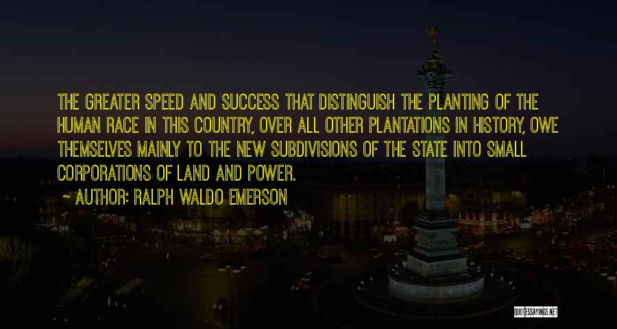 Ralph Waldo Emerson Quotes: The Greater Speed And Success That Distinguish The Planting Of The Human Race In This Country, Over All Other Plantations