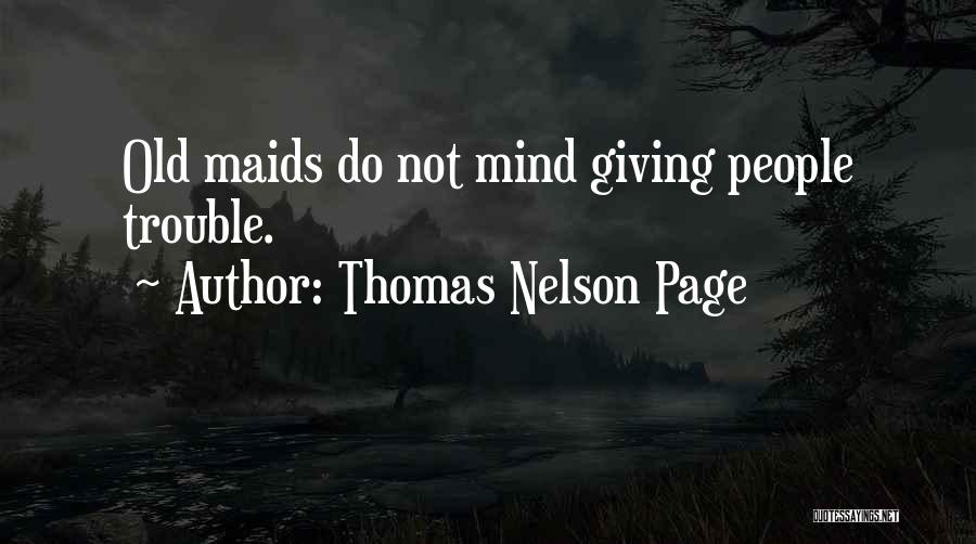 Thomas Nelson Page Quotes: Old Maids Do Not Mind Giving People Trouble.