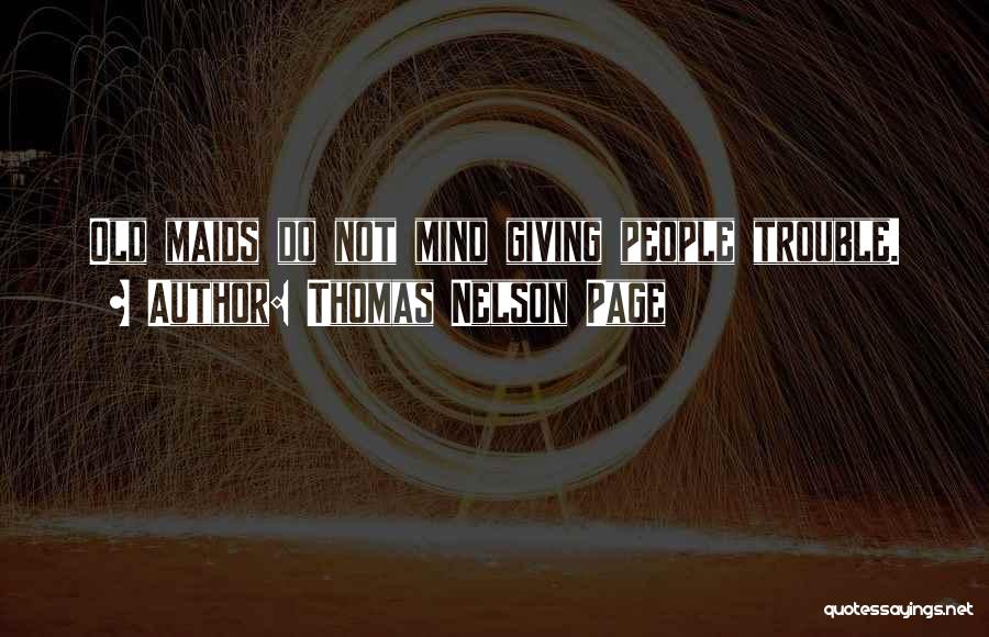 Thomas Nelson Page Quotes: Old Maids Do Not Mind Giving People Trouble.