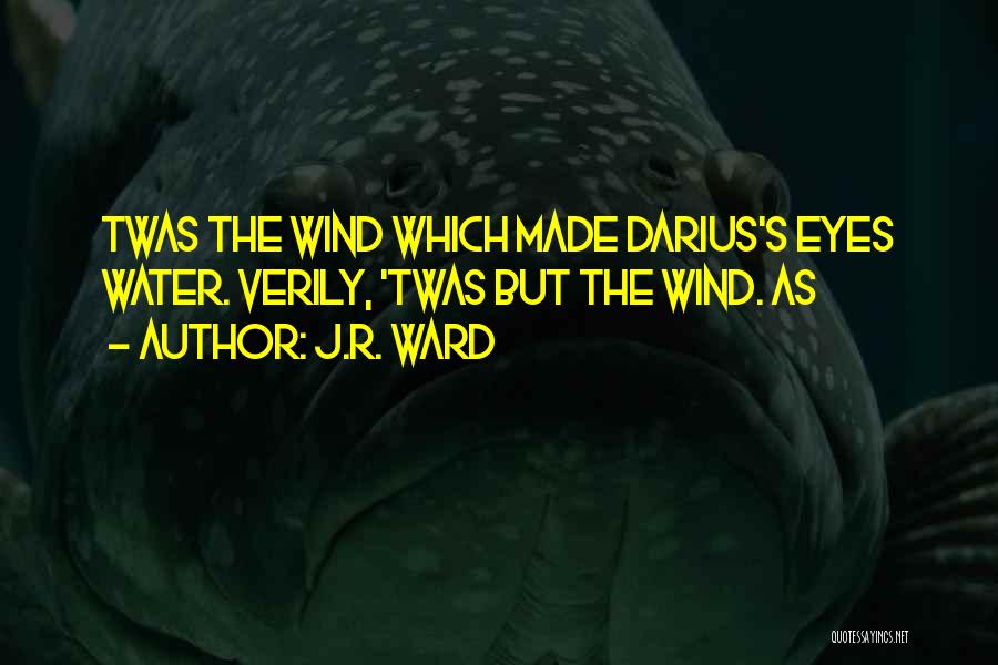 J.R. Ward Quotes: Twas The Wind Which Made Darius's Eyes Water. Verily, 'twas But The Wind. As