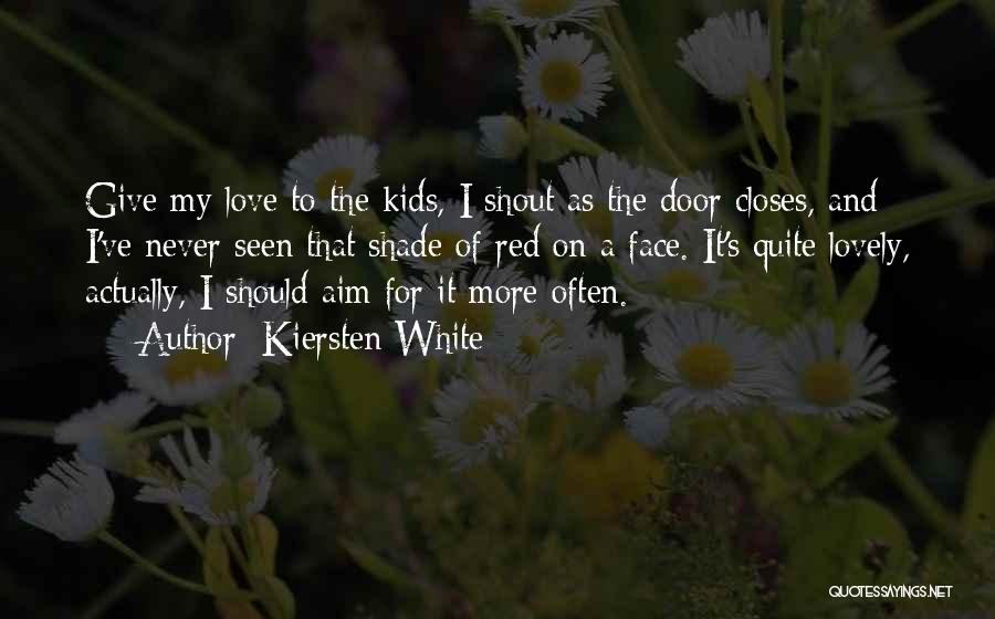 Kiersten White Quotes: Give My Love To The Kids, I Shout As The Door Closes, And I've Never Seen That Shade Of Red