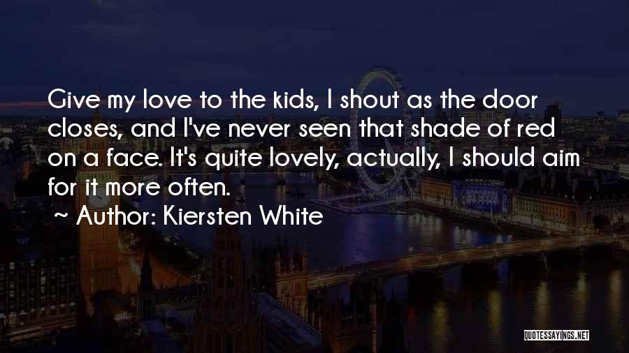 Kiersten White Quotes: Give My Love To The Kids, I Shout As The Door Closes, And I've Never Seen That Shade Of Red