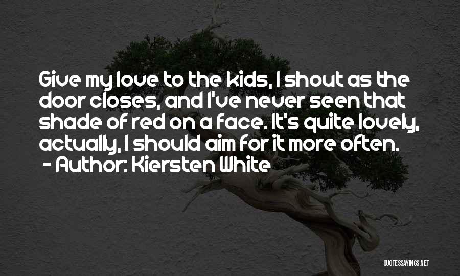 Kiersten White Quotes: Give My Love To The Kids, I Shout As The Door Closes, And I've Never Seen That Shade Of Red