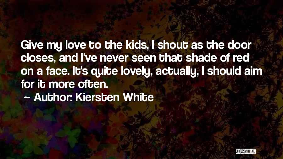 Kiersten White Quotes: Give My Love To The Kids, I Shout As The Door Closes, And I've Never Seen That Shade Of Red