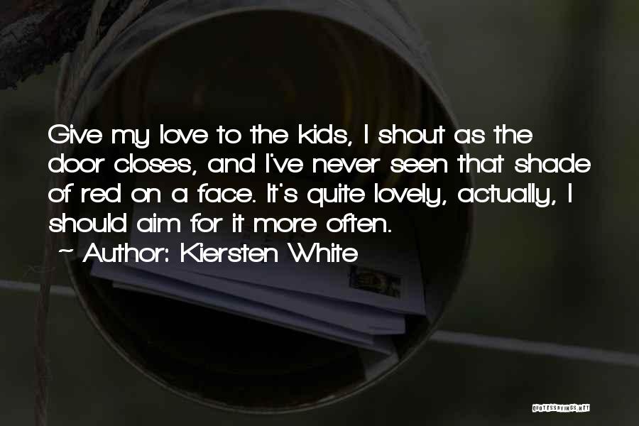 Kiersten White Quotes: Give My Love To The Kids, I Shout As The Door Closes, And I've Never Seen That Shade Of Red