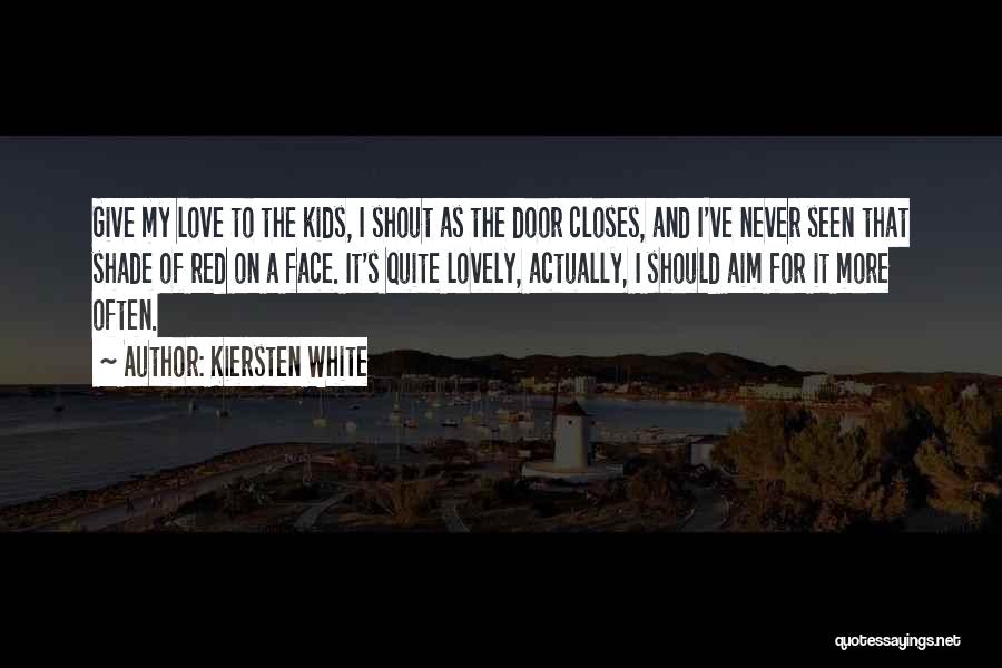 Kiersten White Quotes: Give My Love To The Kids, I Shout As The Door Closes, And I've Never Seen That Shade Of Red