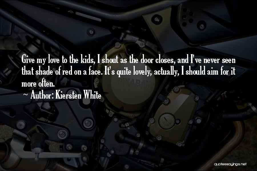 Kiersten White Quotes: Give My Love To The Kids, I Shout As The Door Closes, And I've Never Seen That Shade Of Red