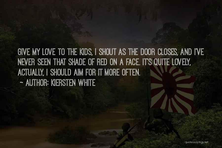 Kiersten White Quotes: Give My Love To The Kids, I Shout As The Door Closes, And I've Never Seen That Shade Of Red