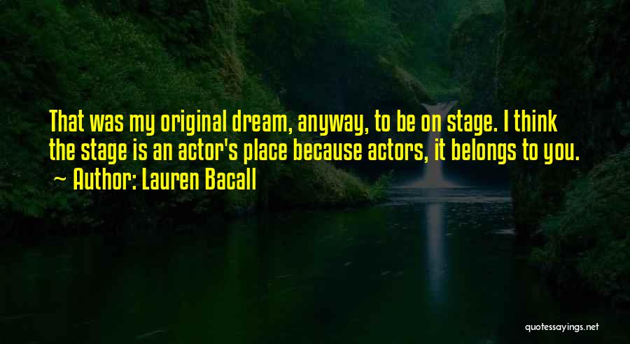 Lauren Bacall Quotes: That Was My Original Dream, Anyway, To Be On Stage. I Think The Stage Is An Actor's Place Because Actors,