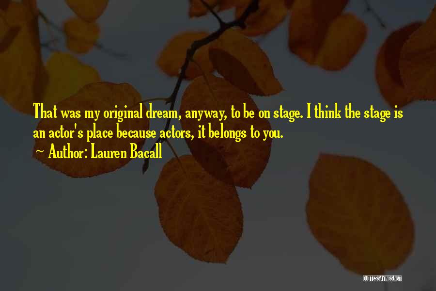 Lauren Bacall Quotes: That Was My Original Dream, Anyway, To Be On Stage. I Think The Stage Is An Actor's Place Because Actors,