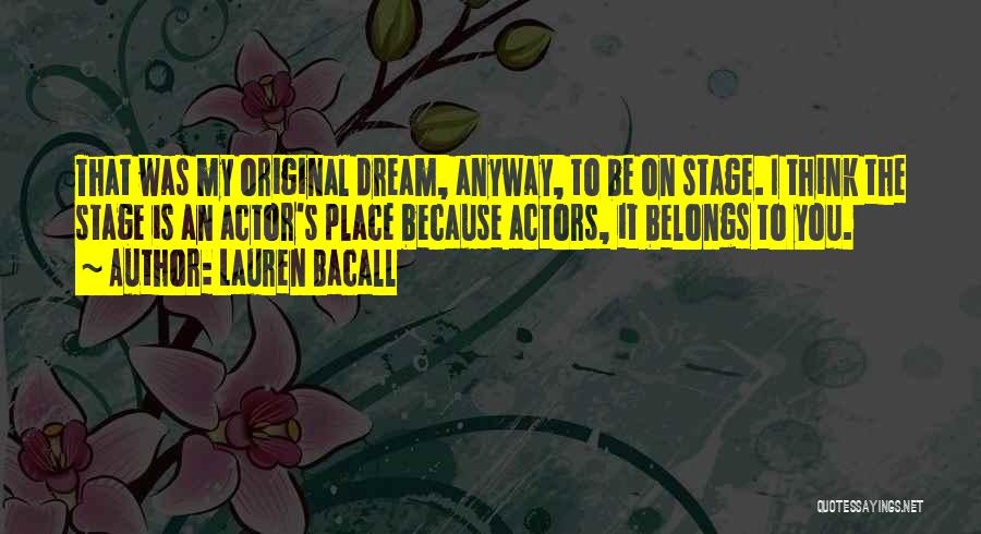 Lauren Bacall Quotes: That Was My Original Dream, Anyway, To Be On Stage. I Think The Stage Is An Actor's Place Because Actors,