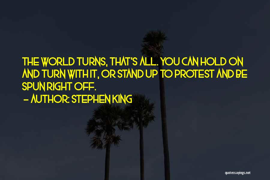 Stephen King Quotes: The World Turns, That's All. You Can Hold On And Turn With It, Or Stand Up To Protest And Be