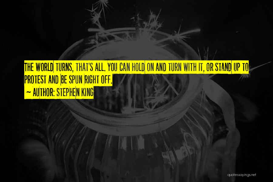 Stephen King Quotes: The World Turns, That's All. You Can Hold On And Turn With It, Or Stand Up To Protest And Be