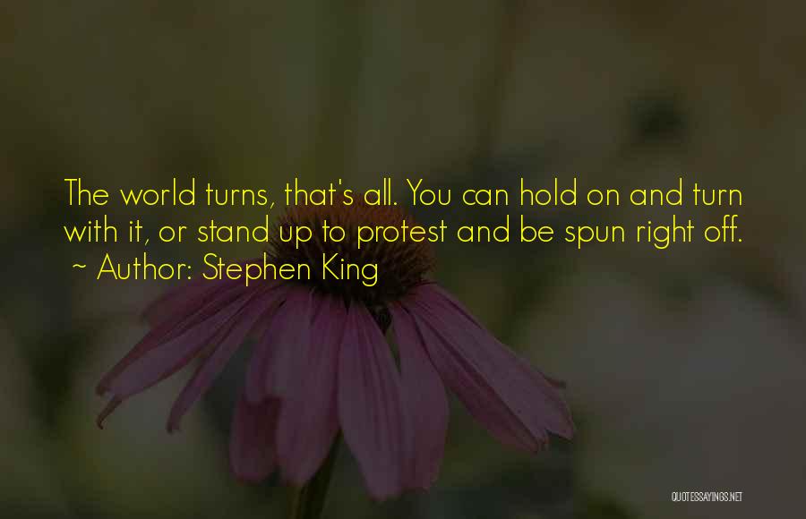 Stephen King Quotes: The World Turns, That's All. You Can Hold On And Turn With It, Or Stand Up To Protest And Be