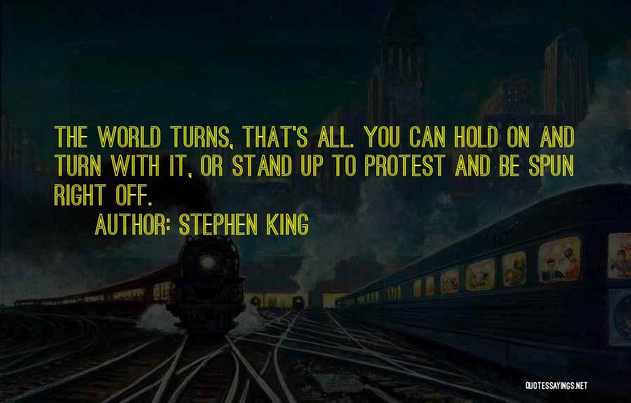Stephen King Quotes: The World Turns, That's All. You Can Hold On And Turn With It, Or Stand Up To Protest And Be