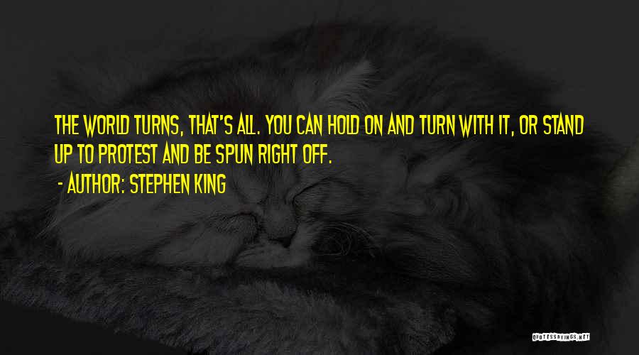 Stephen King Quotes: The World Turns, That's All. You Can Hold On And Turn With It, Or Stand Up To Protest And Be