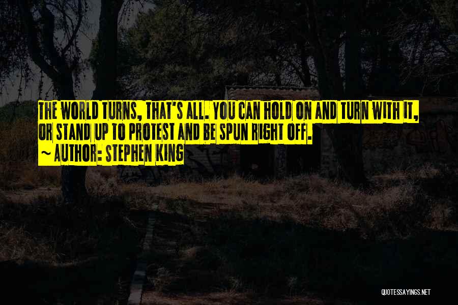 Stephen King Quotes: The World Turns, That's All. You Can Hold On And Turn With It, Or Stand Up To Protest And Be