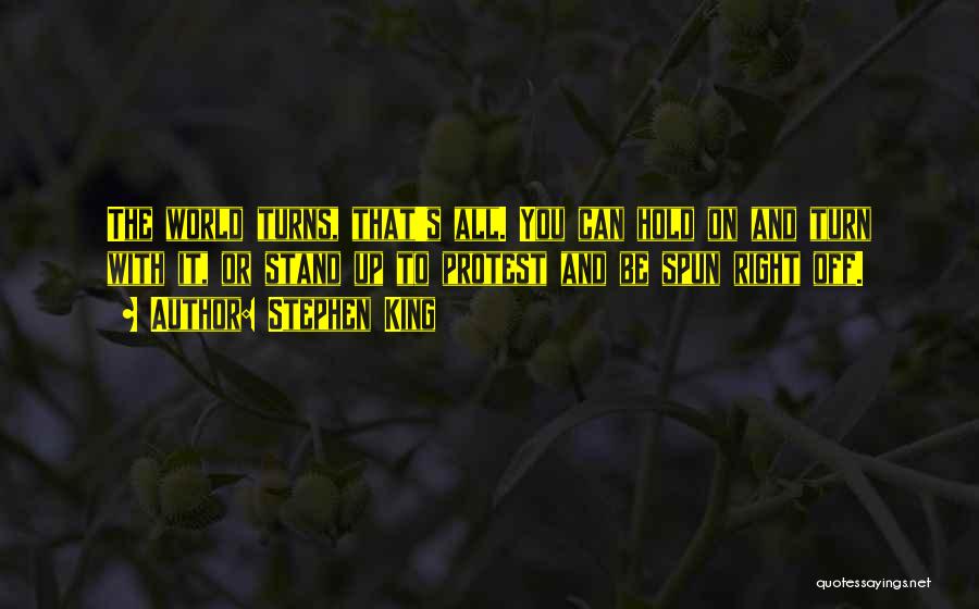 Stephen King Quotes: The World Turns, That's All. You Can Hold On And Turn With It, Or Stand Up To Protest And Be
