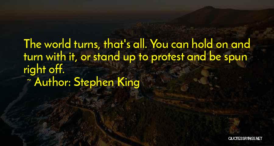 Stephen King Quotes: The World Turns, That's All. You Can Hold On And Turn With It, Or Stand Up To Protest And Be