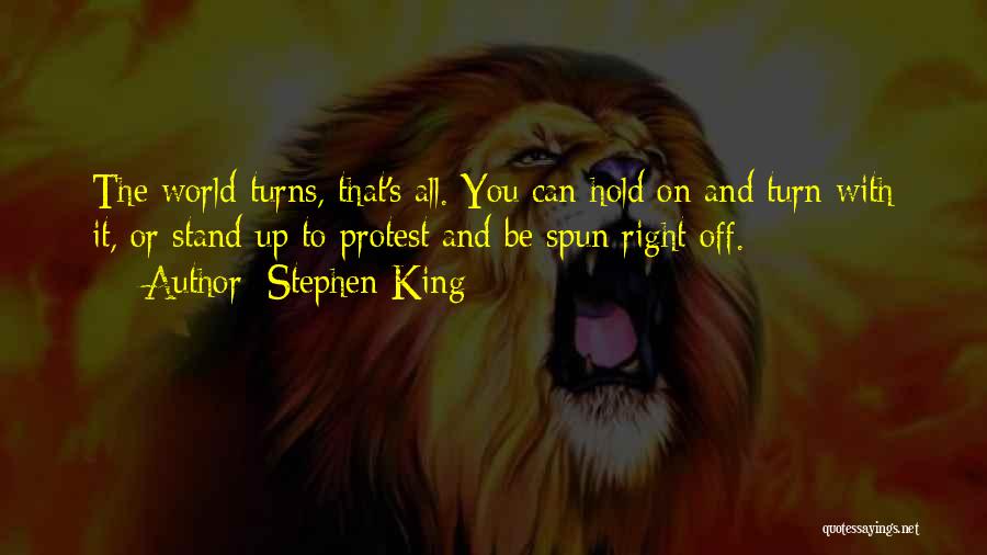 Stephen King Quotes: The World Turns, That's All. You Can Hold On And Turn With It, Or Stand Up To Protest And Be