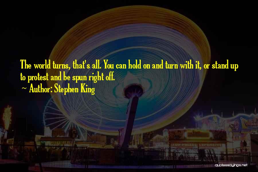 Stephen King Quotes: The World Turns, That's All. You Can Hold On And Turn With It, Or Stand Up To Protest And Be