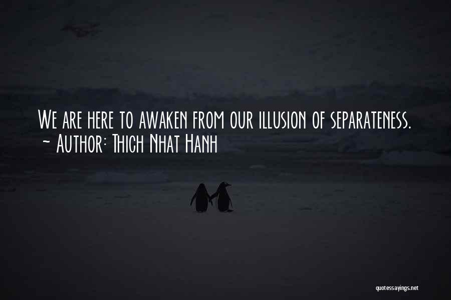 Thich Nhat Hanh Quotes: We Are Here To Awaken From Our Illusion Of Separateness.