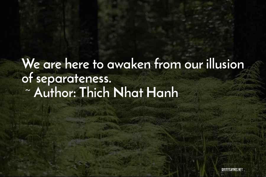 Thich Nhat Hanh Quotes: We Are Here To Awaken From Our Illusion Of Separateness.