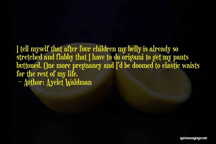 Ayelet Waldman Quotes: I Tell Myself That After Four Children My Belly Is Already So Stretched And Flabby That I Have To Do