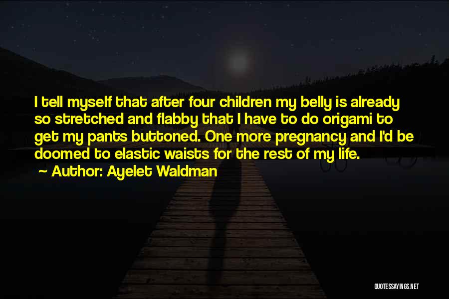 Ayelet Waldman Quotes: I Tell Myself That After Four Children My Belly Is Already So Stretched And Flabby That I Have To Do